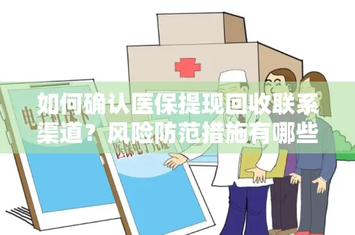 如何确认医保提现回收联系渠道？风险防范措施有哪些？